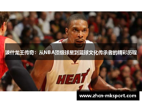 波什龙王传奇：从NBA顶级球星到篮球文化传承者的精彩历程