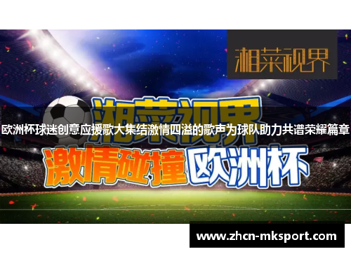 欧洲杯球迷创意应援歌大集结激情四溢的歌声为球队助力共谱荣耀篇章