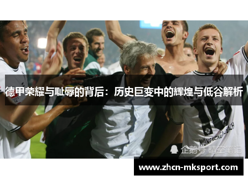 德甲荣耀与耻辱的背后：历史巨变中的辉煌与低谷解析