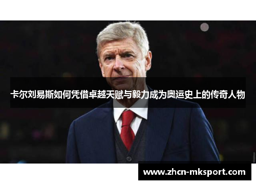 卡尔刘易斯如何凭借卓越天赋与毅力成为奥运史上的传奇人物