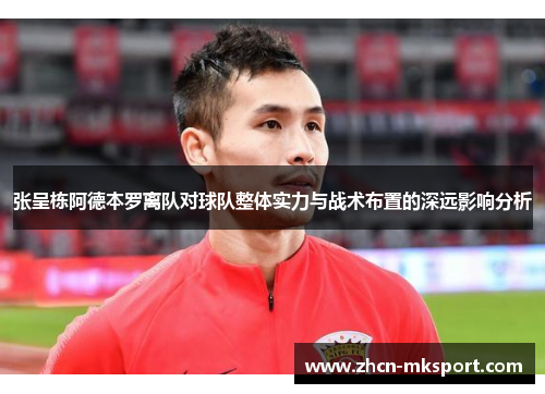 张呈栋阿德本罗离队对球队整体实力与战术布置的深远影响分析