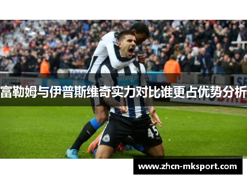 富勒姆与伊普斯维奇实力对比谁更占优势分析