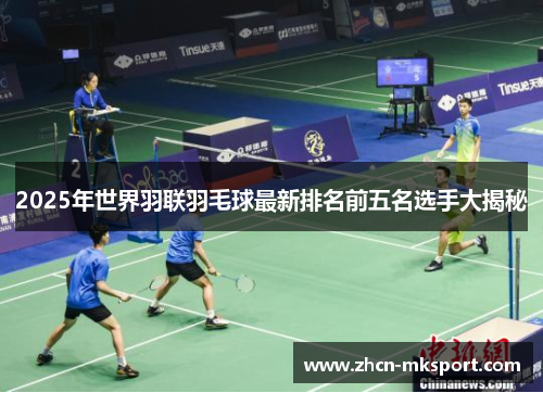 2025年世界羽联羽毛球最新排名前五名选手大揭秘