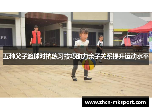 五种父子篮球对抗练习技巧助力亲子关系提升运动水平