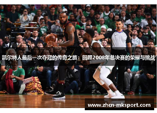 凯尔特人最后一次夺冠的传奇之旅：回顾2008年总决赛的荣耀与挑战
