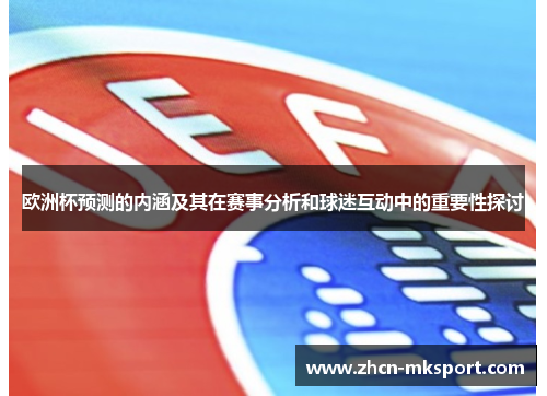 欧洲杯预测的内涵及其在赛事分析和球迷互动中的重要性探讨